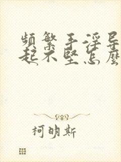 频繁手淫导致勃起不坚怎么办