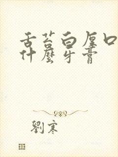 舌苔白厚口臭用什么牙膏