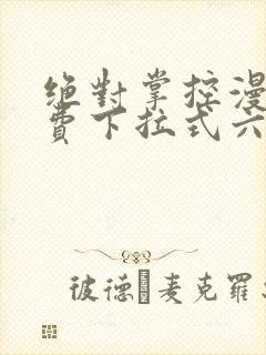 绝对掌控漫画免费下拉式六漫画