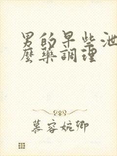 男的早些泄吃什么药调理