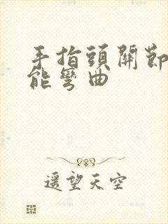 手指头关节疼不能弯曲