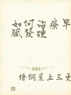 如何治疗早期肝脏发硬