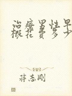 治疗男性早射大概花费多少钱