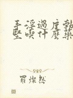 手淫过度勃起不坚吃什么药