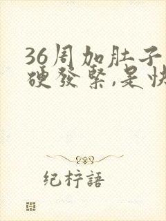 36周加肚子发硬发紧,是快要生了吗