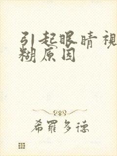 引起眼睛视力模糊原因