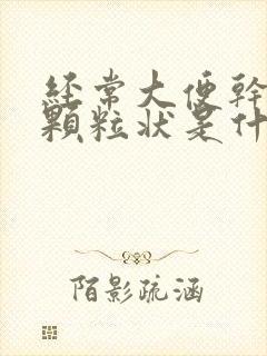 经常大便干结成颗粒状是什么原因