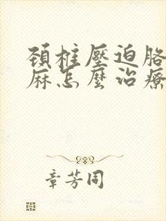 颈椎压迫胳膊手麻怎么治疗