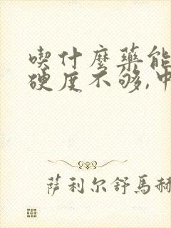 吃什么药能改善硬度不够,中途疲软