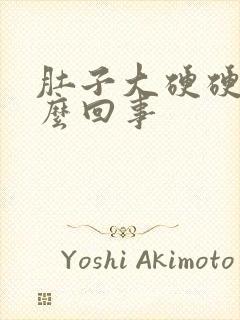 肚子大硬硬的怎么回事