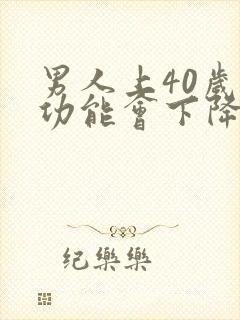 男人上40岁性功能会下降吗