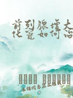 前列腺增大伴钙化灶如何治疗