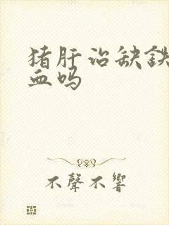 猪肝治缺铁性贫血吗