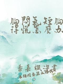 胸闷气短胸口堵得慌怎么办