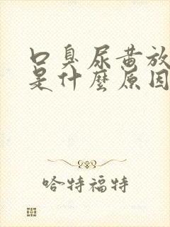 口臭尿黄放屁多是什么原因引起的