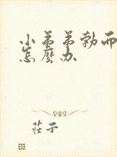 小弟弟勃而不坚怎么办