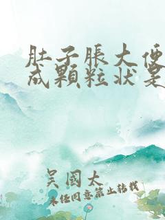 肚子胀大便干结成颗粒状是什么原因