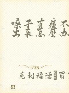 嗓子有痰不会咳出来怎么办