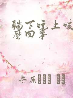 躺下晚上咳嗽怎么回事