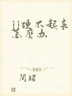 jj硬不起来了怎么办