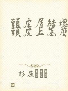 头皮屑结块粘在头皮上怎么回事