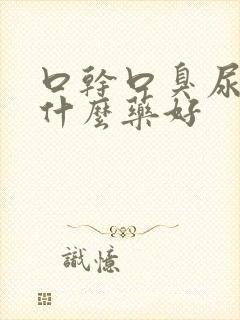 口干口臭尿黄吃什么药好