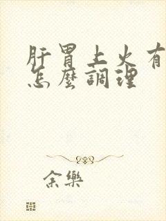 肝胃上火有湿气怎么调理