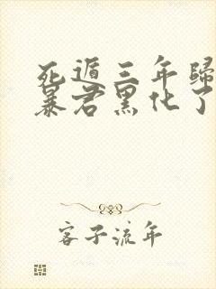 死遁三年归来,暴君黑化了免费阅读