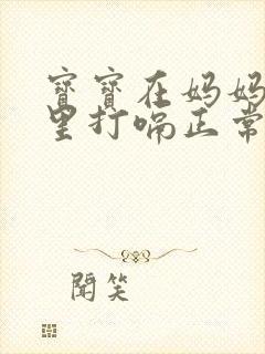 宝宝在妈妈肚子里打嗝正常吗