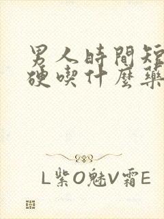 男人时间短不够硬吃什么药