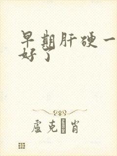 早期肝硬一年治好了