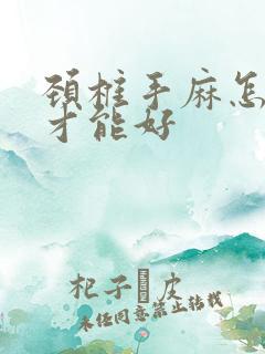 颈椎手麻怎么治才能好