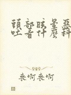 头部眩晕恶心想吐看什么科