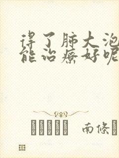 得了肺大泡能不能治疗好呢