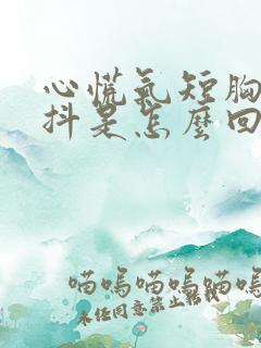 心慌气短胸闷手抖是怎么回事