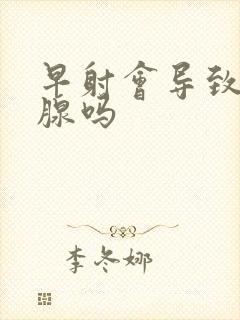 早射会导致前列腺吗