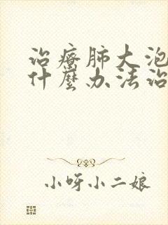 治疗肺大泡哪好什么办法治疗