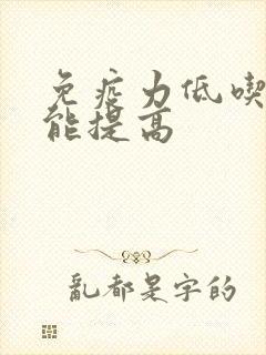 免疫力低吃什么能提高