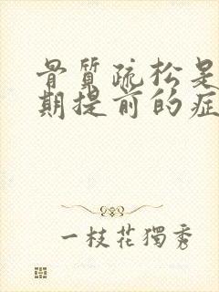 骨质疏松是更年期提前的症状吗