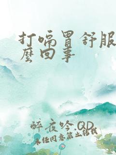 打嗝胃舒服是怎么回事