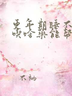 更年期睡不着觉吃啥药能帮助睡眠