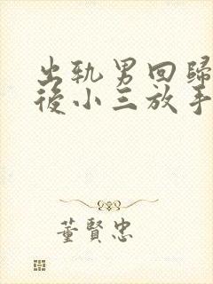 出轨男回归家庭后小三放手他反而还纠缠小三