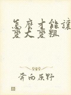 怎么才能让弟弟变大变粗