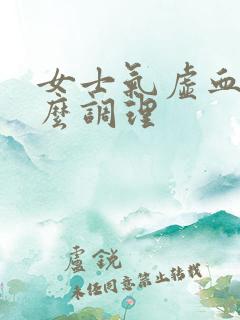 女士气虚血虚怎么调理