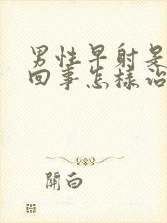 男性早射是怎么回事怎样治疗