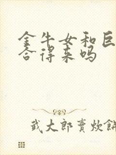 金牛女和巨蟹女合得来吗