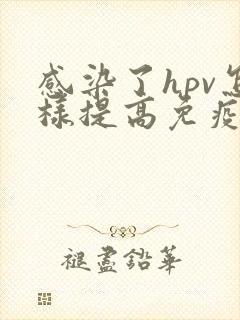 感染了hpv怎样提高免疫力和抵抗力