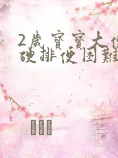 2岁宝宝大便干硬排便困难怎么办