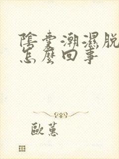 阴囊潮湿脱皮是怎么回事