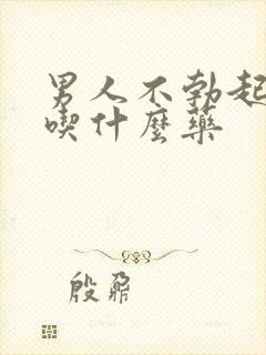 男人不勃起需要吃什么药